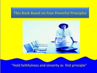       This Book Based on Four Powerful Principles“Hold faithfulness and sincerity as  first principle”