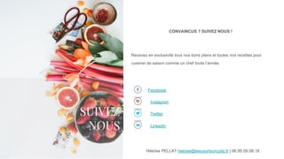 Facebook
Instagram
Twitter
LinkedIn
CONVAINCUS ? SUIVEZ NOUS !
Recevez en exclusivité tous nos bons plans et toutes nos recettes pour
cuisiner de saison comme un chef toute l’année.
SUIVEZ
NOUS
Héloïse PELLAT heloise@lescourtscircuits.fr | 06.95.09.08.18
 