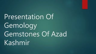 Presentation Of
Gemology
Gemstones Of Azad
Kashmir
 