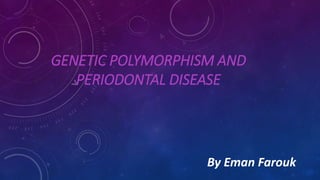 GENETIC POLYMORPHISM AND
PERIODONTAL DISEASE
By Eman Farouk
 