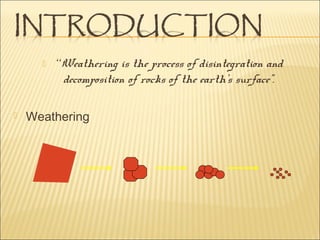  “Weathering is the process of disintegration and
decomposition of rocks of the earth’s surface”.
Weathering