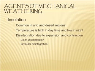  Insolation
Common in arid and desert regions
Temperature is high in day time and low in night
Disintegration due to expansion and contraction
Block Disintegration
Granular disintegration
