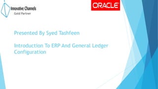Presented By Syed Tashfeen
Introduction To ERP And General Ledger
Configuration
Gold Partner
 