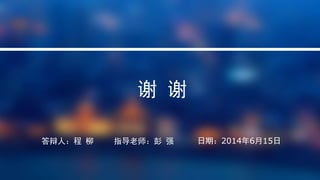 谢 谢
答辩人：程 柳 指导老师：彭 强 日期：2014年6月15日
 