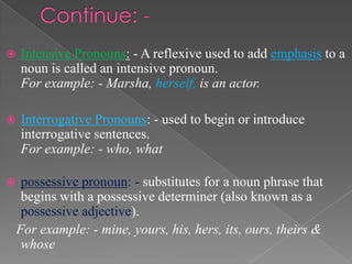 Continue: -
 Intensive Pronouns: - A reflexive used to add emphasis
to a noun is called an intensive pronoun.
For example...