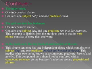 Continue: -
 The baby cried.
 One independent clause
 Contains one subject baby, and one predicate cried.
 The girl ra...