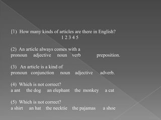 (1) How many kinds of articles are there in English?
1 2 3 4 5
(2) An article always comes with a
pronoun adjective noun v...
