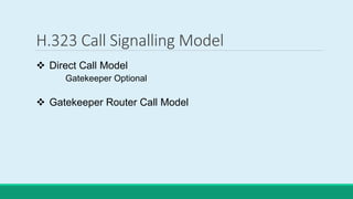 H.323 Call Signalling Model
 Direct Call Model
Gatekeeper Optional
 Gatekeeper Router Call Model
 