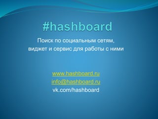 Поиск по социальным сетям,
виджет и сервис для работы с ними
www.hashboard.ru
info@hashboard.ru
vk.com/hashboard
 