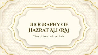 Biography of
Hazrat Ali (RA)
T h e L i o n o f A l l a h
 