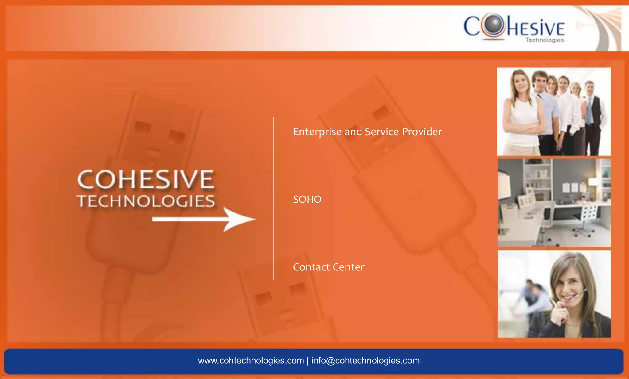 Enterprise and Service ProviderSOHOContact Centerwww.cohtechnologies.com | info@cohtechnologies.com