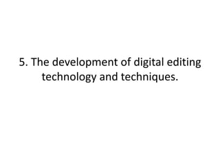 5. The development of digital editing
     technology and techniques.
 