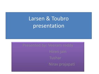Larsen & Toubro
presentation
Presented by: Veeram reddy
Hiren jain
Tushar
Nirav prajapati
 