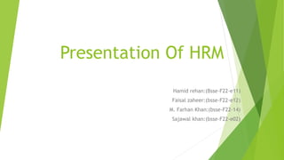 Presentation Of HRM
Hamid rehan:(Bsse-F22-e11)
Faisal zaheer:(bsse-F22-e12)
M. Farhan Khan:(bsse-F22-14)
Sajawal khan:(bsse-F22-e02)
 