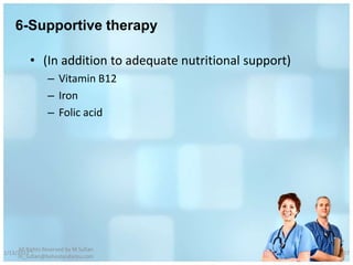 6-Supportive therapy

          • (In addition to adequate nutritional support)
                 – Vitamin B12
                 – Iron
                 – Folic acid




     All Rights Reserved by M Sufian
1/13/2012                                                   57
     m_sufian@behestandarou.com
 