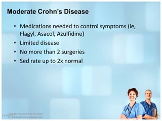 Moderate Crohn’s Disease

          • Medications needed to control symptoms (ie,
            Flagyl, Asacol, Azulfidine)
          • Limited disease
          • No more than 2 surgeries
          • Sed rate up to 2x normal




     All Rights Reserved by M Sufian
1/13/2012                                                 67
     m_sufian@behestandarou.com
 
