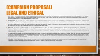 (CAMPAIGN PROPOSAL)
LEGAL AND ETHICAL• COPYRIGHT: COPYRIGHT PREVENTS A PERSON FROM USING AND COPYING OTHER PEOPLES WORK, YOU CANNOT COPY OTHER PEOPLES WORK WITHOUT THE PERMISSION OF THE PERSON
WHO CREATED IT ORIGINALLY, COPYRIGHT WAS FOUNDED IN 1988. I APPLIED COPYRIGHT TO MY WORK BY SAYING THAT I WILL NOT COPY OTHER PEOPLES WORK AND I CANNOT USE OTHER
PEOPLES WORK WITHOUT GETTING THEIR PERMISSION TO DO AS SUCH.
• TRADEMARK LAW: ANY WORD, NAME, SYMBOL OR DESIGN WHICH SYMBOLISES A SERVICE CANNOT BE USED BY ANY OTHER PERSON THAN THE PERSON WHO CREATED IT. I APPLIED THIS TO
MY WORK BY SAYING THAT I WILL NOT USE ANYTHING THAT LINKS TO ANY OTHER PERSON’S WORK AND WILL ONLY USE MY OWN WORK THAT I HAVE CREATED.
• INTELLECTUAL PROPERTY LAW: ALL WORK PRODUCED BY ME IS MINE AND MINE ONLY, NOBODY ELSE CAN USE IT WITHOUT ASKING FOR MY PERMISSION. I APPLIED THIS LAW TO MY WORK
BY SAYING THAT I WILL ONLY USE MY WORK AND I WILL NOT LET ANYONE ELSE USE MY WORK.
• PRIVACY LAW: THE RIGHT TO PRIVACY GIVES THE RIGHT TO BE PRIVATE FROM THE MEDIA, YOU MUST HAVE PERMISSION FROM A PERSON TO USE AND INCLUDE THEIR WORDS AND
PHOTOGRAPHS IN ANY TYPE OF MEDIA. IN THE PAST, CELEBRITIES HAVE SUED MAGAZINE AND NEWSPAPERS BECAUSE THEY HAVE USED AND INCLUDED INFORMATION ABOUT THEM AGAINST
THEIR WILL AND WITHOUT THEIR PERMISSION. I HAVE APPLIED THE PRIVACY LAW TO MY WORK B Y PROMISING THAT I WILL NOT AND CANNOT USE ANYONE'S INFORMATION WITHOUT ASKING FOR
THEIR PERMISSION TO USE AS SUCH.
• DEFAMATION OF CHARACTER: DEFAMATION OF CHARACTER IS FALSE STATEMENTS AND FALSE ACCUSATIONS ABOUT PEOPLE OR A PERSON, THERE ARE TWO TYPES OF DEFAMATION OF
CHARACTER: LIABLE WHICH IS WRITTEN OR ON PAPER AND SLANDER WHICH IS VERBAL OR SPOKEN. THESE STATEMENTS AND ACCUSATIONS CAN CAUSE HARM AND CAN MAKE PEOPLE SOUND
BAD AND DAMAGE THEIR REPUTATION, IT IS ALSO A TYPE OF STEREOTYPE. I HAVE APPLIED THE LAW OF DEFAMATION OF CHARACTER TO MAKE SURE THAT I DO NOT SAY ANYTHING BAD ABOUT
ANYONE OR DAMAGE ANYONE'S REPUTATION.
• OBSCENITY LAW: THE OBSCENITY LAW IS CREATED TO PROTECT PEOPLE FROM BEING DISCRIMINATED AGAINST OR HARMED IN ANY WAY BE SOMEONE'S WORDS. FOR EXAMPLE: FOUL
LANGUAGE, OFFENSIVE LANGUAGE, RACISM, AGEISM, RELIGION, SEXUALITY, DISABILITY AND ANYTHING ILLEGAL OR OFFENSIVE.
 