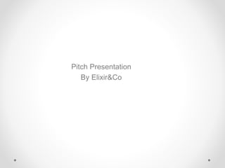 Pitch Presentation
By Elixir&Co
 