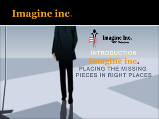 INTRODUCTION
   Imagine inc.
 PLACING THE MISSING
PIECES IN RIGHT PLACES
 