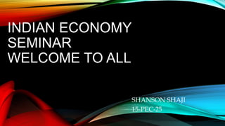 INDIAN ECONOMY
SEMINAR
WELCOME TO ALL
SHANSON SHAJI
15-PEC-25
 