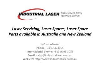 Laser Servicing, Laser Spares, Laser Spare
Parts available in Australia and New Zealand
Industrial laser
Phone: 03 9796 3055
International phone: +613 9796 3055
Email: sales@industriallaser.com.au
Website: http://www.industriallaser.com.au
 