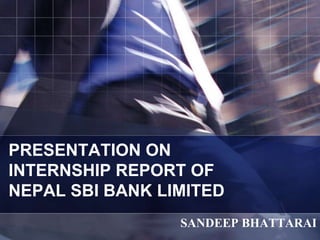 PRESENTATION ON
INTERNSHIP REPORT OF
NEPAL SBI BANK LIMITED
SANDEEP BHATTARAI
 