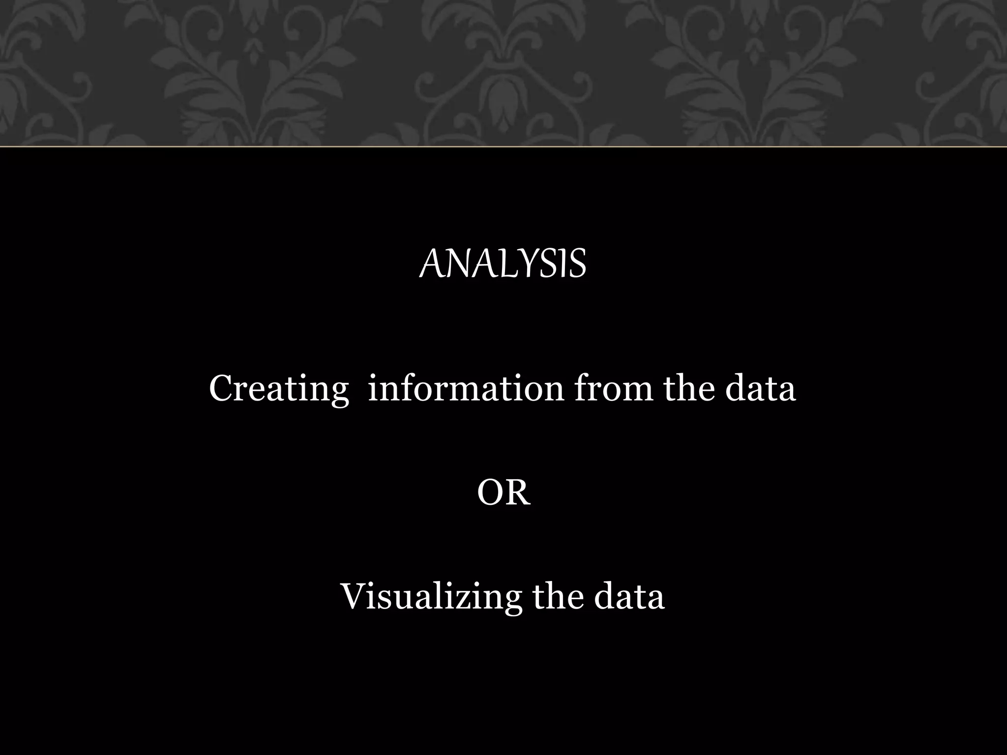 ANALYSIS
Creating information from the data
OR
Visualizing the data
 