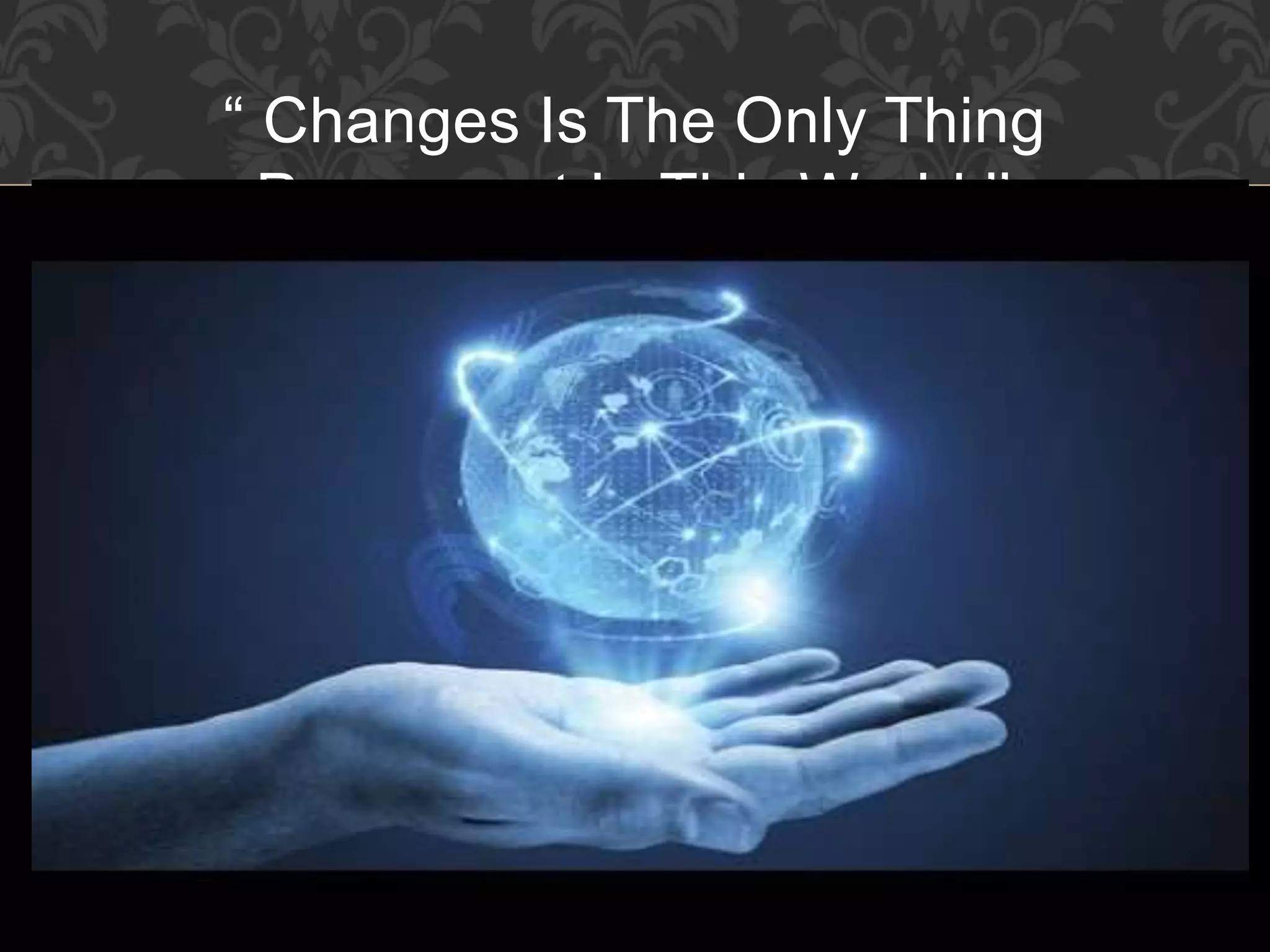 “ Changes Is The Only Thing
Permanent In This World ’’
 