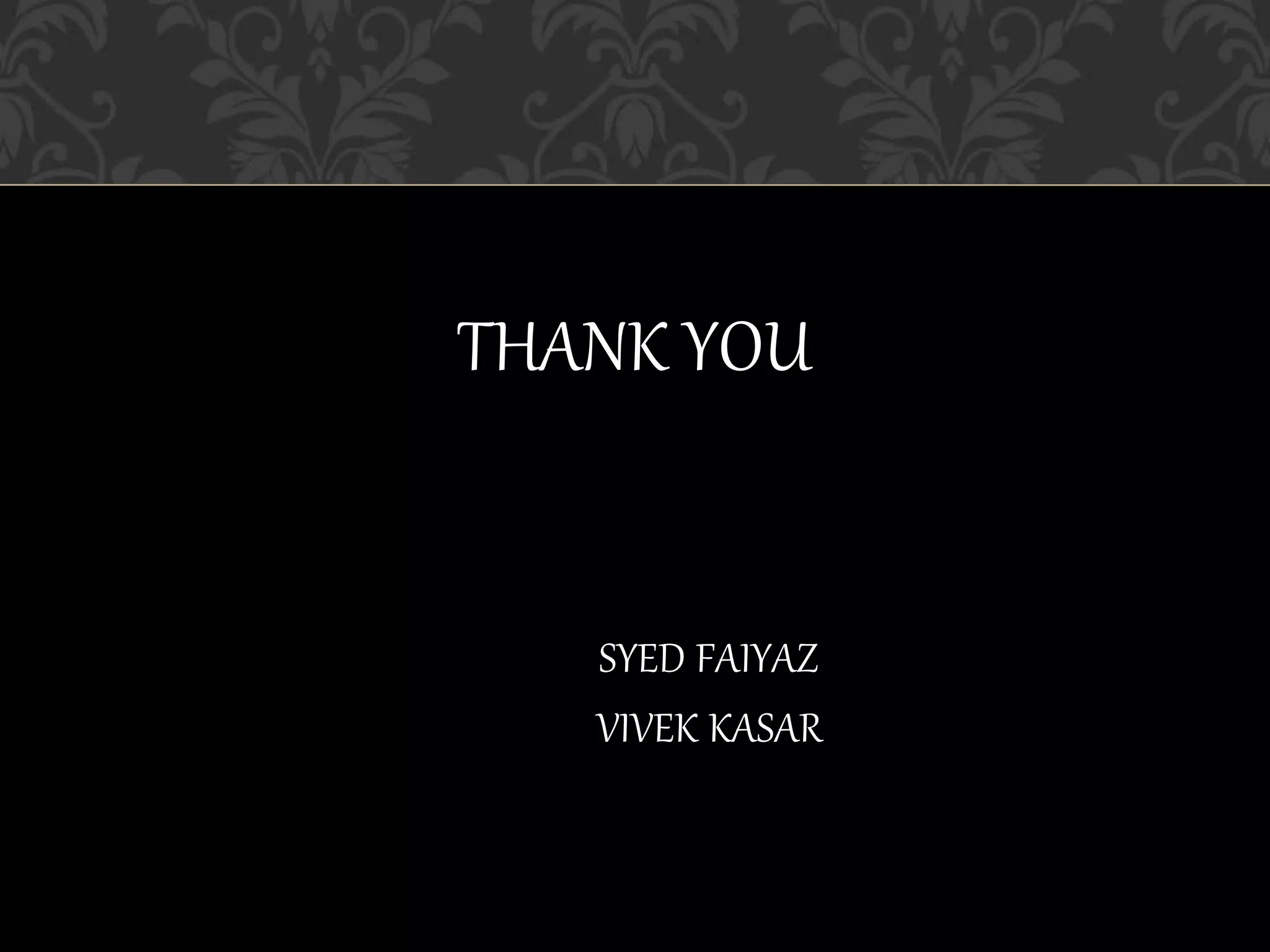 THANK YOU
SYED FAIYAZ
VIVEK KASAR
 