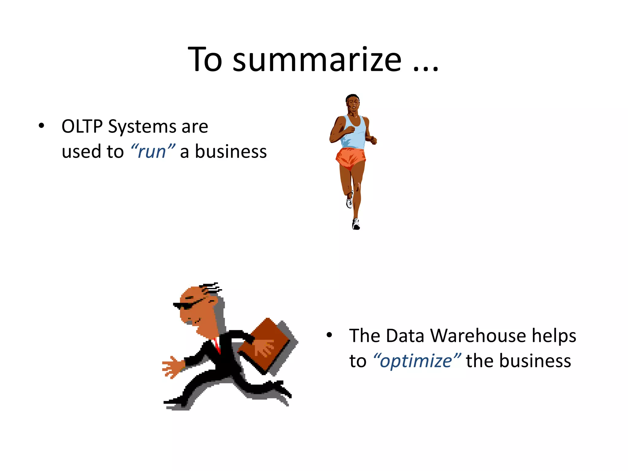 To summarize ...OLTP Systems are used to “run” a businessThe Data Warehouse helps to “optimize” the business