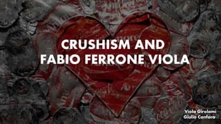 CRUSHISM AND
FABIO FERRONE VIOLA
Viola Girolami
Giulia Canfora
 