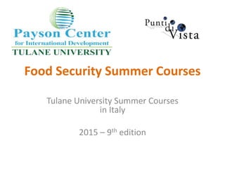 Food Security Summer Courses 
Tulane University Summer Courses 
in Italy 
2015 – 9th edition 
 