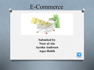 E-Commerce
Submited by
Noor ul Ain
Ayesha Ambreen
Aqsa Habib
 