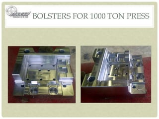 BOLSTERS FOR 1000 TON PRESS
 