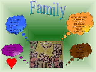 Family HE WAS THE THIRTEEN  CHILD OF HIS  FOURTEEN¨S  BROTHERS HE WAS THE SON OF GREGORIO GONZALEZ RODRIGUEZ AND OF ISABEL PEREZ BRASATEGUI HIS LOVER WAS LUCIE BELIN HE HAD A SON CALLED GEORGE BORN AT 1909 