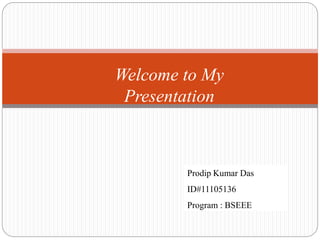 Welcome to My
Presentation
Prodip Kumar Das
ID#11105136
Program : BSEEE
 
