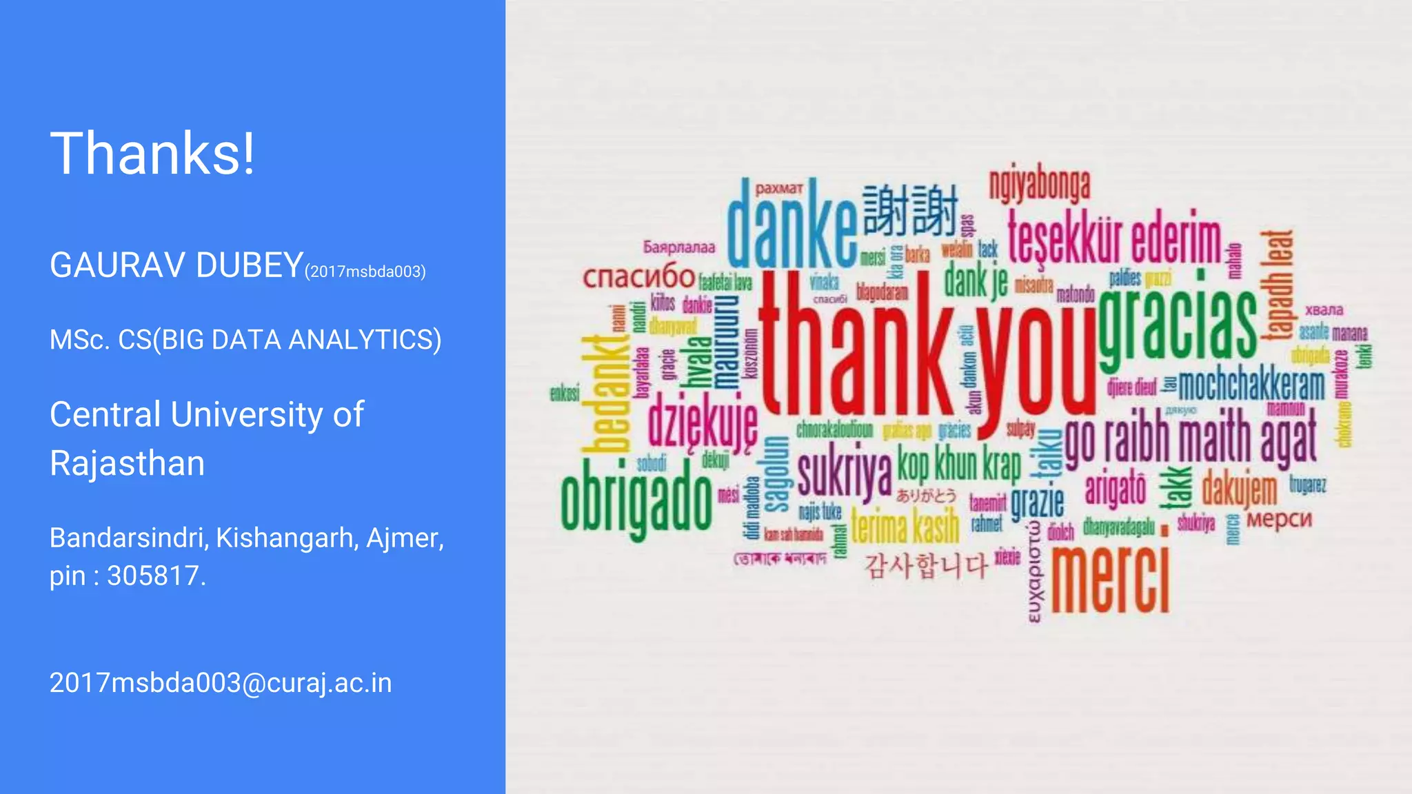 Thanks!
GAURAV DUBEY(2017msbda003)
MSc. CS(BIG DATA ANALYTICS)
Central University of
Rajasthan
Bandarsindri, Kishangarh, Ajmer,
pin : 305817.
2017msbda003@curaj.ac.in
 