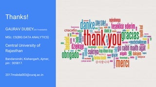 Thanks!
GAURAV DUBEY(2017msbda003)
MSc. CS(BIG DATA ANALYTICS)
Central University of
Rajasthan
Bandarsindri, Kishangarh, Ajmer,
pin : 305817.
2017msbda003@curaj.ac.in
 