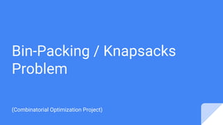 Bin-Packing / Knapsacks
Problem
(Combinatorial Optimization Project)
 