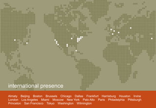 international presence
Almaty Beijing Boston Brussels Chicago Dallas Frankfurt Harrisburg Houston Irvine
London Los Angeles Miami Moscow New York Palo Alto Paris Philadelphia Pittsburgh
© Morgan, Lewis & Bockius LLP
Princeton San Francisco Tokyo Washington Wilmington
                                           12
 