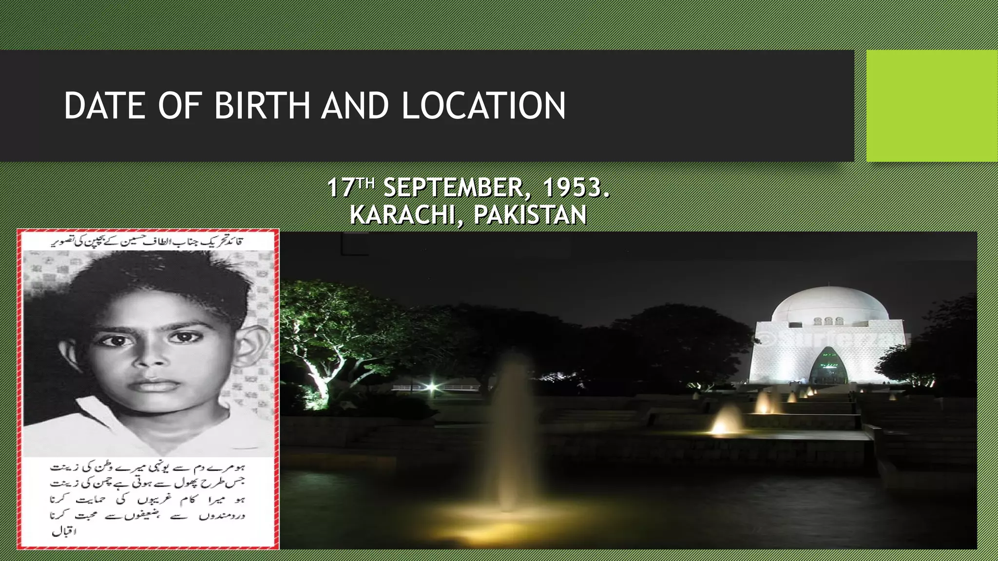 DATE OF BIRTH AND LOCATION
KARACHIKARACHI
1717THTH
SEPTEMBER, 1953.SEPTEMBER, 1953.
KARACHI, PAKISTANKARACHI, PAKISTAN
 