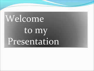Welcome
to my
Presentation
 