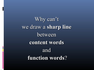 Why can’tWhy can’t
we draw awe draw a sharp linesharp line
betweenbetween
content wordscontent words
andand
function wordsfunction words??
 