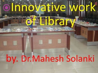 Innovative work
of Library
by. Dr.Mahesh Solanki
 