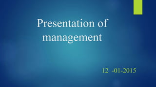 Presentation of
management
12 -01-2015
 