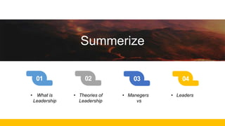 01 02 03 04
Summerize
• What is
Leadership
• Theories of
Leadership
• Manegers
vs
• Leaders
 