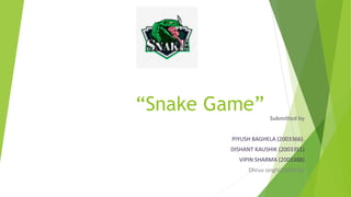 “Snake Game” Submitted by
PIYUSH BAGHELA (2003366).
DISHANT KAUSHIK (2003351)
VIPIN SHARMA (2003388)
Dhruv singh(2003350)
 