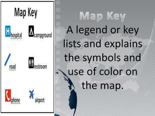 A legend or key
lists and explains
the symbols and
use of color on
the map.
 
