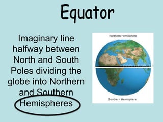 Imaginary line
halfway between
North and South
Poles dividing the
globe into Northern
and Southern
Hemispheres
 