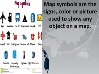 Map symbols are the
signs, color or picture
used to show any
object on a map.
 